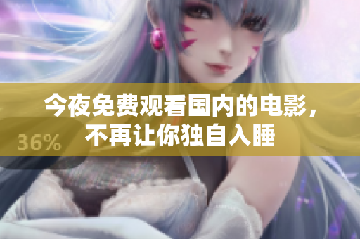 今夜免费观看国内的电影，不再让你独自入睡