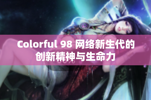 Colorful 98 网络新生代的创新精神与生命力