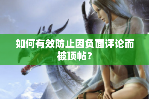 如何有效防止因负面评论而被顶帖？