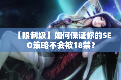 【限制级】如何保证你的SEO策略不会被18禁？
