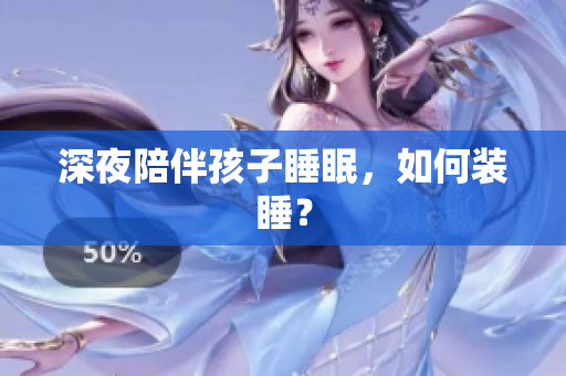 深夜陪伴孩子睡眠，如何装睡？