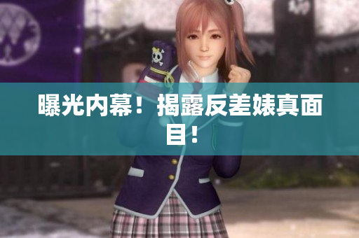 曝光内幕！揭露反差婊真面目！
