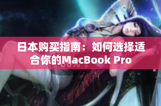 日本购买指南：如何选择适合你的MacBook Pro