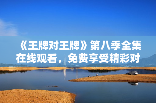 《王牌对王牌》第八季全集在线观看，免费享受精彩对决