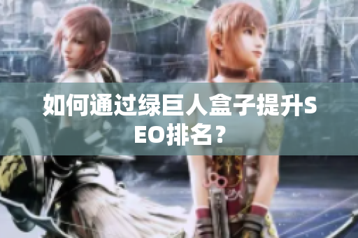如何通过绿巨人盒子提升SEO排名？