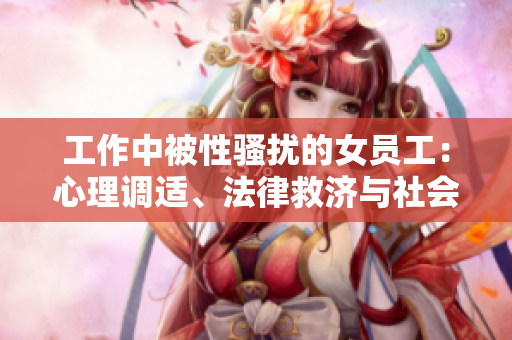 工作中被性骚扰的女员工：心理调适、法律救济与社会担当
