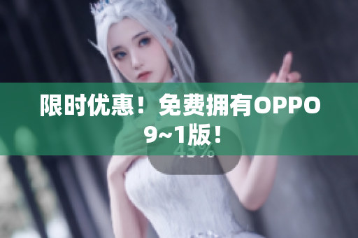 限时优惠！免费拥有OPPO 9~1版！