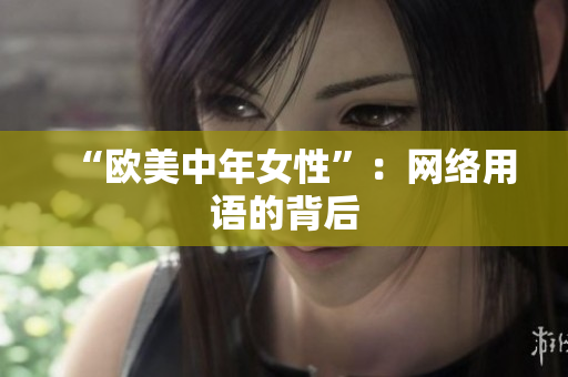 “欧美中年女性”：网络用语的背后