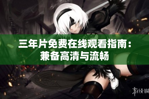 三年片免费在线观看指南：兼备高清与流畅