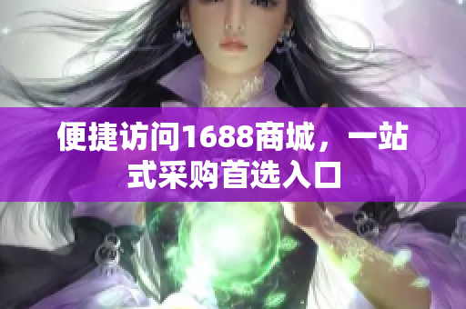 便捷访问1688商城，一站式采购首选入口