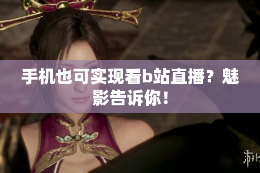 手机也可实现看b站直播？魅影告诉你！