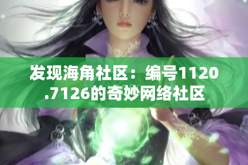 发现海角社区：编号1120.7126的奇妙网络社区