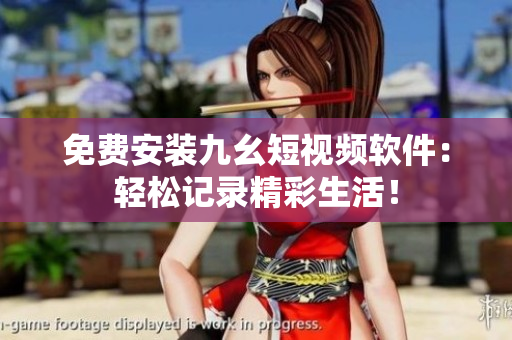 免费安装九幺短视频软件：轻松记录精彩生活！