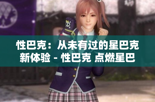 性巴克：从未有过的星巴克新体验 - 性巴克 点燃星巴克的全新体验
