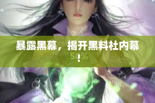 暴露黑幕，揭开黑料社内幕！