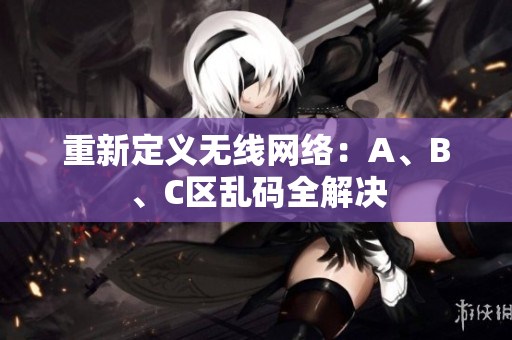 重新定义无线网络：A、B、C区乱码全解决