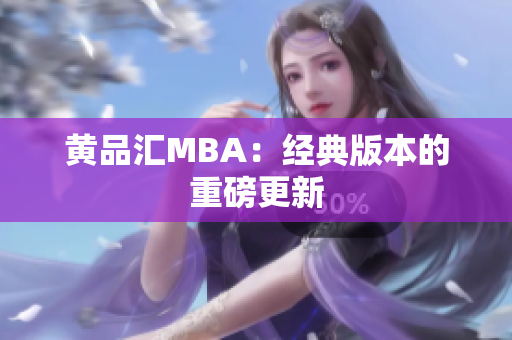 黄品汇MBA：经典版本的重磅更新