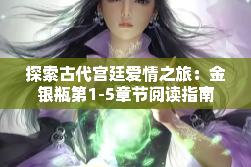 探索古代宫廷爱情之旅：金银瓶第1-5章节阅读指南