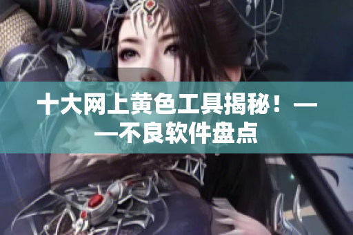 十大网上黄色工具揭秘！——不良软件盘点