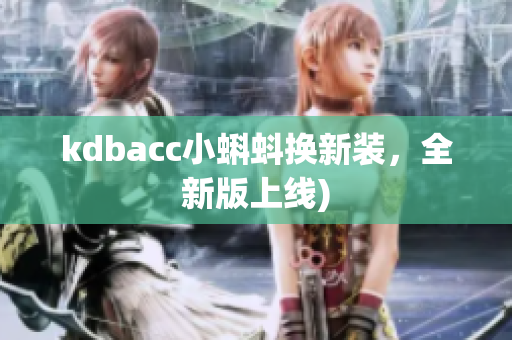 kdbacc小蝌蚪换新装，全新版上线)