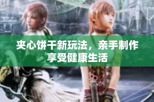 夹心饼干新玩法，亲手制作享受健康生活