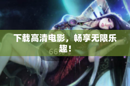 下载高清电影，畅享无限乐趣！