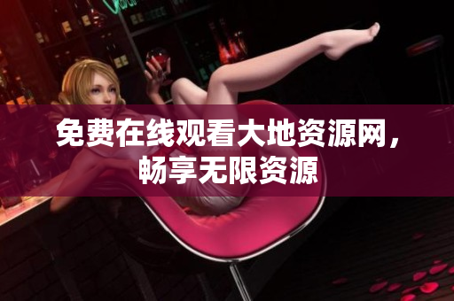 免费在线观看大地资源网，畅享无限资源