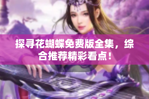 探寻花蝴蝶免费版全集，综合推荐精彩看点！