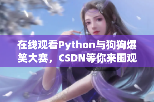 在线观看Python与狗狗爆笑大赛，CSDN等你来围观
