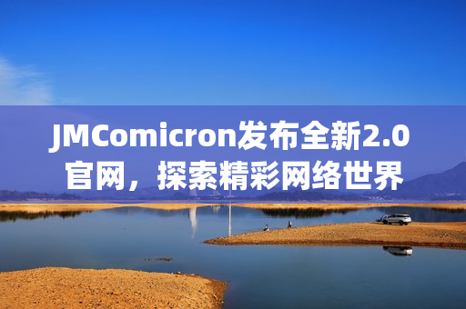 JMComicron发布全新2.0官网，探索精彩网络世界