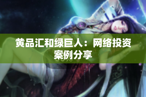 黄品汇和绿巨人：网络投资案例分享