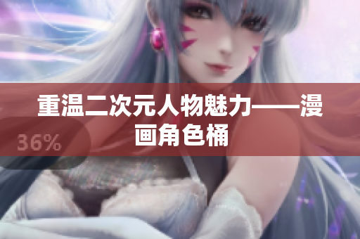 重温二次元人物魅力——漫画角色桶