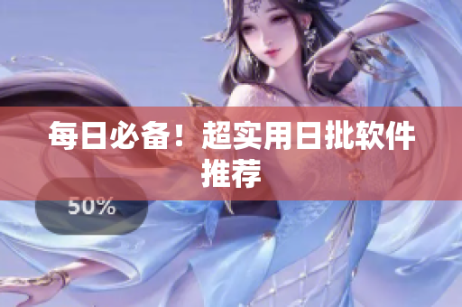 每日必备！超实用日批软件推荐