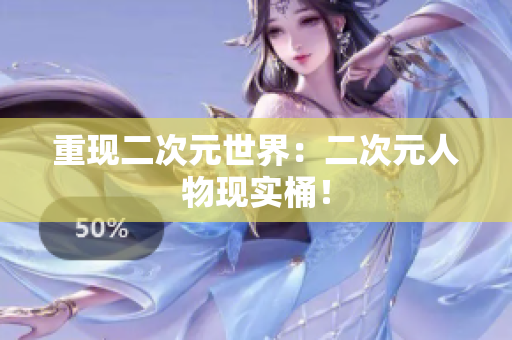 重现二次元世界：二次元人物现实桶！