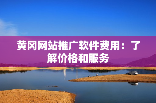黄冈网站推广软件费用：了解价格和服务