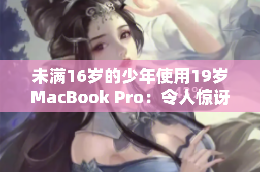 未满16岁的少年使用19岁MacBook Pro：令人惊讶的故事