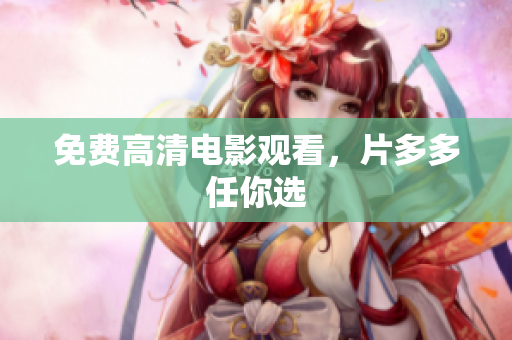 免费高清电影观看，片多多任你选
