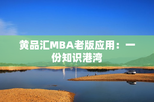 黄品汇MBA老版应用：一份知识港湾