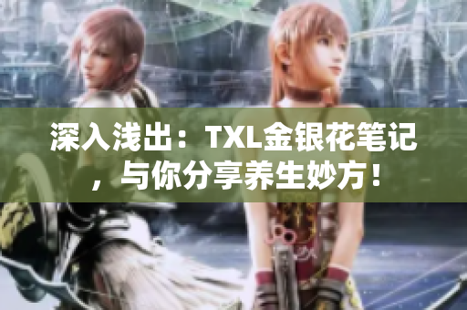 深入浅出：TXL金银花笔记，与你分享养生妙方！