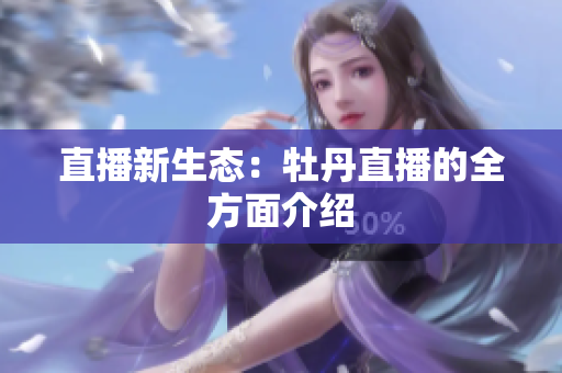 直播新生态：牡丹直播的全方面介绍