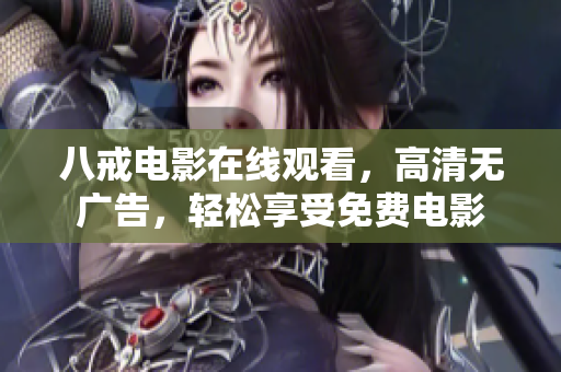 八戒电影在线观看，高清无广告，轻松享受免费电影
