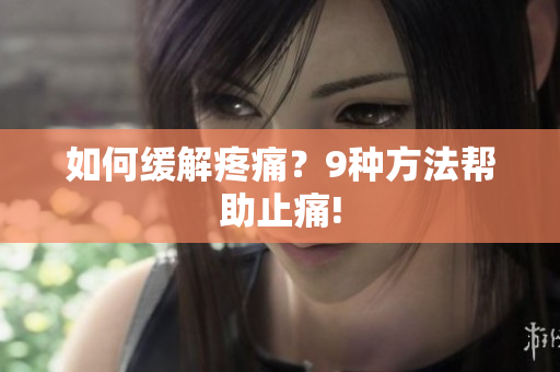 如何缓解疼痛？9种方法帮助止痛!