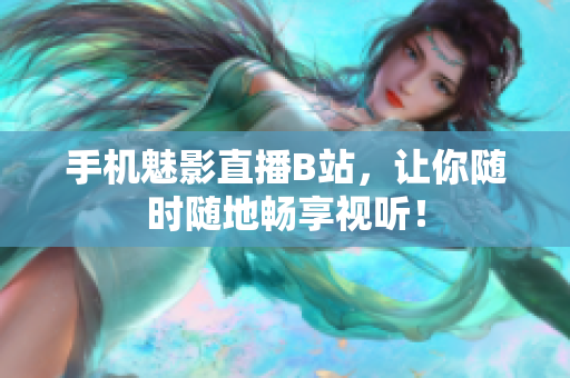手机魅影直播B站，让你随时随地畅享视听！