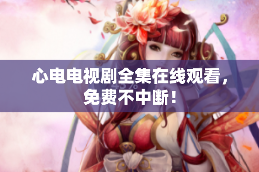 心电电视剧全集在线观看，免费不中断！