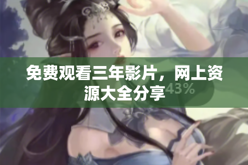 免费观看三年影片，网上资源大全分享