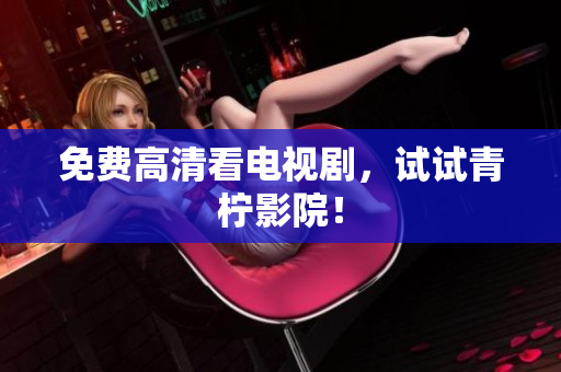 免费高清看电视剧，试试青柠影院！