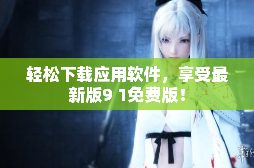 轻松下载应用软件，享受最新版9 1免费版！