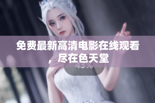免费最新高清电影在线观看，尽在色天堂