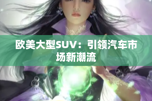 欧美大型SUV：引领汽车市场新潮流