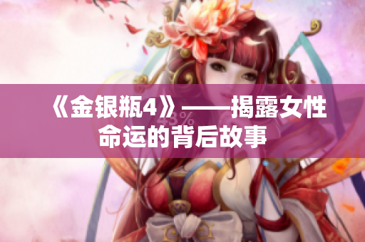 《金银瓶4》——揭露女性命运的背后故事